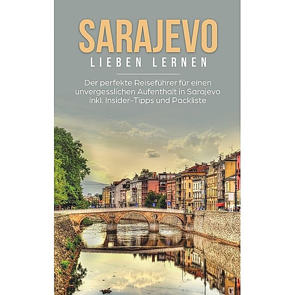 Sarajevo lieben lernen: Der perfekte Reiseführer für einen unvergesslichen Aufenthalt in Sarajevo inkl. Insider-Tipps und Packliste, Katharina Hofinger