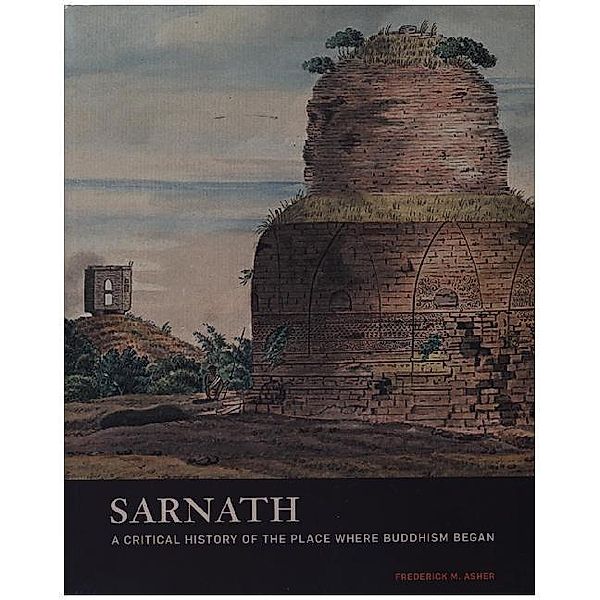 Sarnath - A Critical History of the Place Where Buddhism Began, Frederick M. Asher