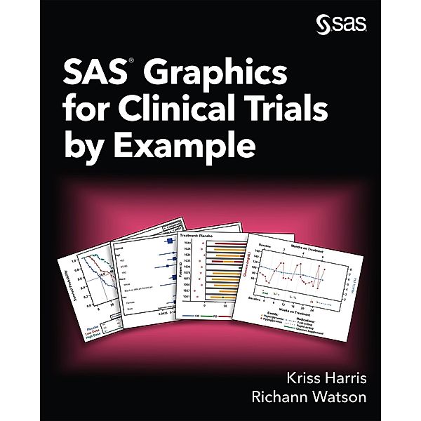 SAS Graphics for Clinical Trials by Example, Kriss Harris, Richann Watson