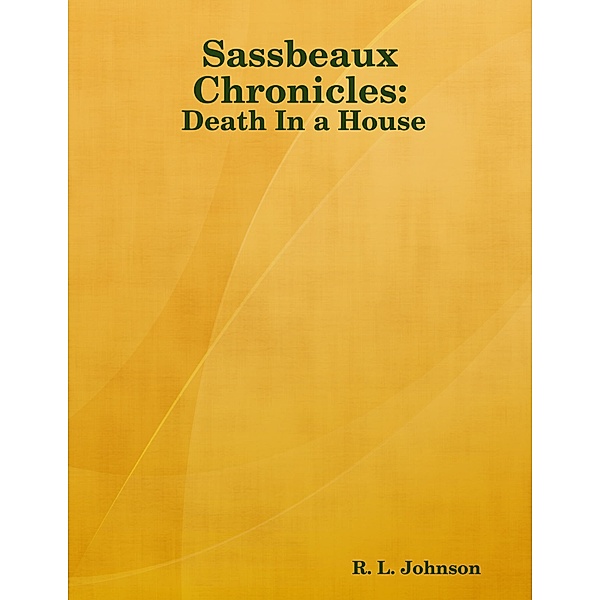 Sassbeaux Chronicles:  Death In a House, R. L. Johnson