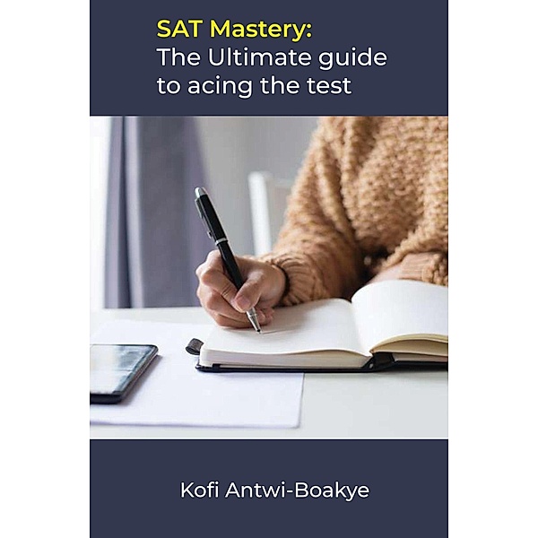 SAT Mastery: The Ultimate Guide To Acing The Test, Kofi Antwi Boakye