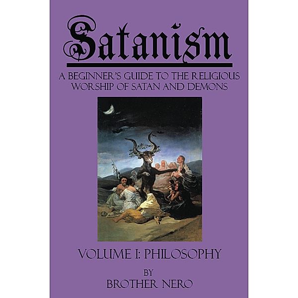 Satanism: A Beginner's Guide to the Religious Worship of Satan and Demons Volume I: Philosophy, Brother Nero