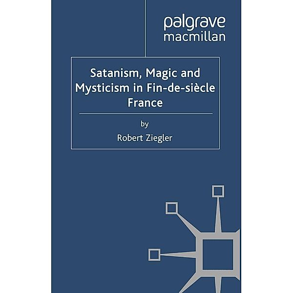 Satanism, Magic and Mysticism in Fin-de-siècle France / Palgrave Historical Studies in Witchcraft and Magic, R. Ziegler