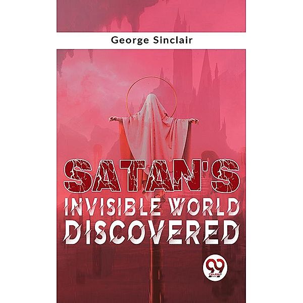 Satan'S Invisible World Discovered, George Sinclair