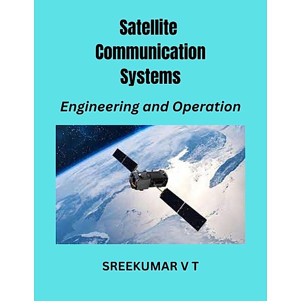 Satellite Communication Systems: Engineering and Operation, Sreekumar V T