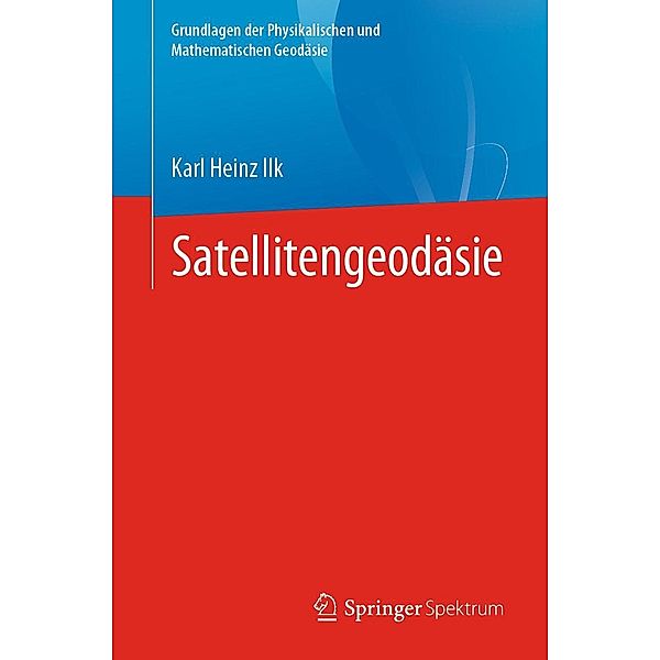 Satellitengeodäsie / Grundlagen der Physikalischen und Mathematischen Geodäsie, Karl Heinz Ilk