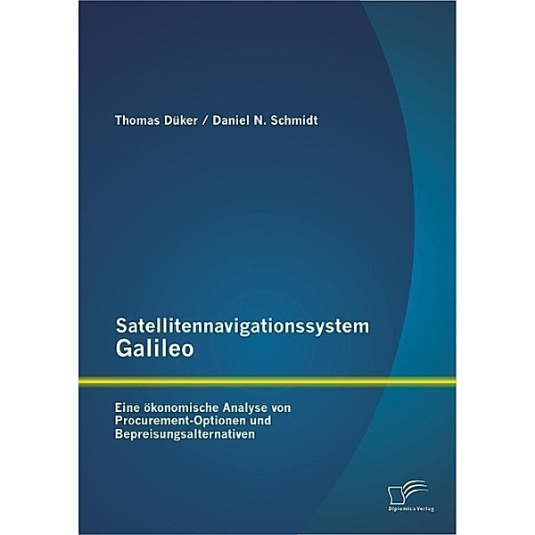 Satellitennavigationssystem Galileo: Eine ökonomische Analyse von Procurement-Optionen und Bepreisungsalternativen, Daniel N. Schmidt, Thomas Düker