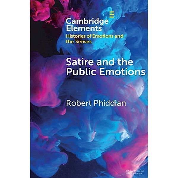 Satire and the Public Emotions / Elements in Histories of Emotions and the Senses, Robert Phiddian