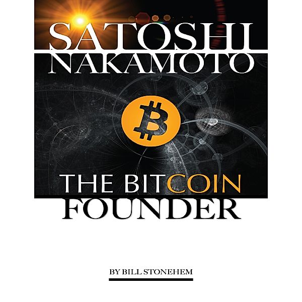 Satoshi Nakamoto: The Bitcoin Founder, Bill Stonehem