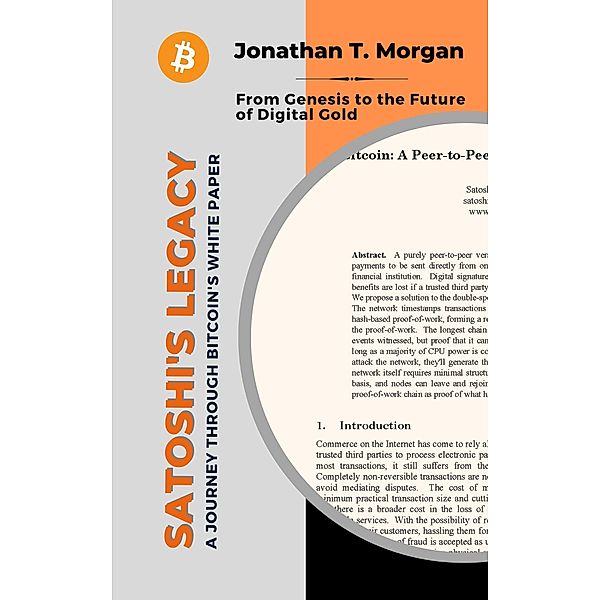 Satoshi's Legacy: A Journey Through Bitcoin's White Paper: From Genesis to the Future of Digital Gold, Jonathan T. Morgan