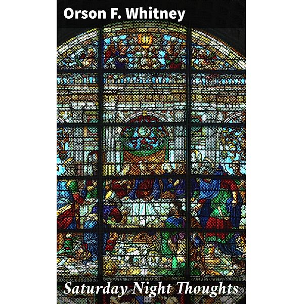Saturday Night Thoughts, Orson F. Whitney