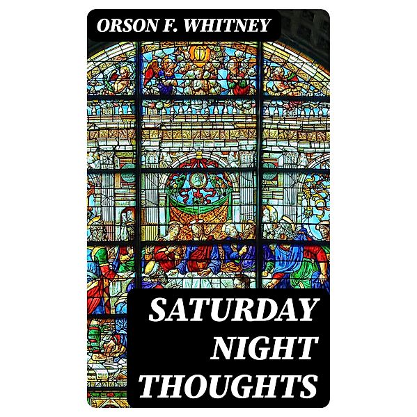 Saturday Night Thoughts, Orson F. Whitney