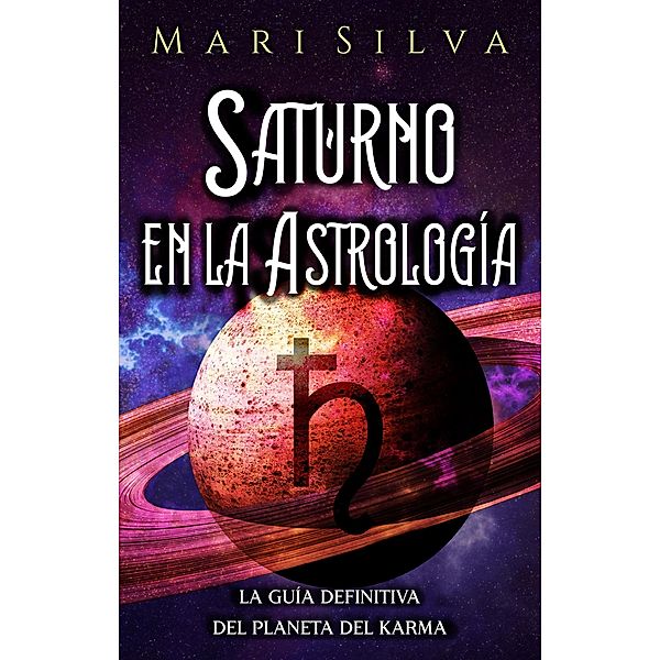Saturno en la Astrología: La guía definitiva del planeta del karma, Mari Silva