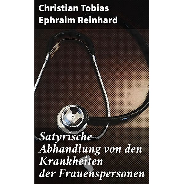 Satyrische Abhandlung von den Krankheiten der Frauenspersonen, Christian Tobias Ephraim Reinhard