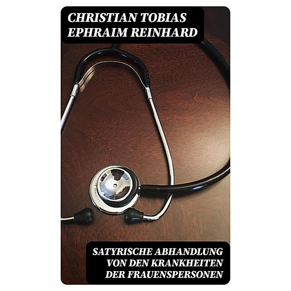 Satyrische Abhandlung von den Krankheiten der Frauenspersonen, Christian Tobias Ephraim Reinhard