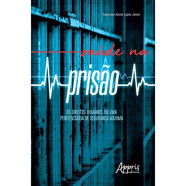 Saúde na Prisão: Os Direitos Humanos em uma Penitenciária de Segurança Máxima, Francisco Xavier Lopes Júnior