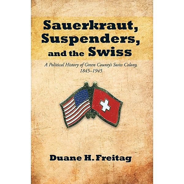 Sauerkraut, Suspenders, and the Swiss, Duane H. Freitag