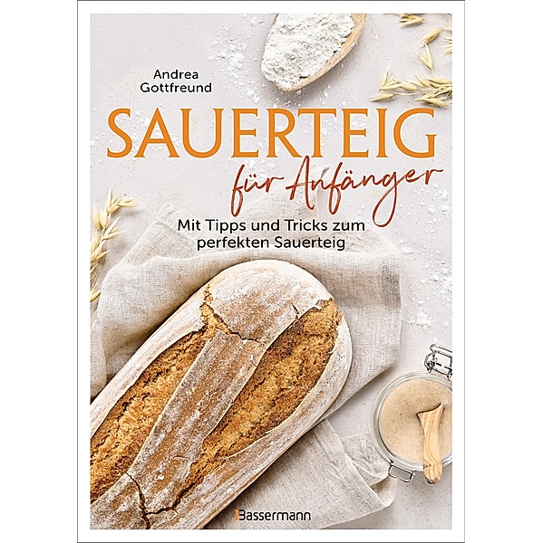 Sauerteig für Anfänger - Mit Tipps und Tricks zum perfekten Brot, Andrea Gottfreund