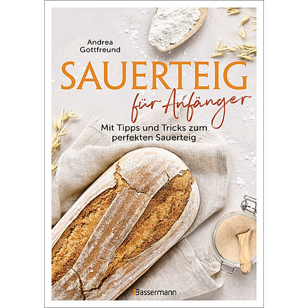 Sauerteig für Anfänger - Mit Tipps und Tricks zum perfekten Brot, Andrea Gottfreund