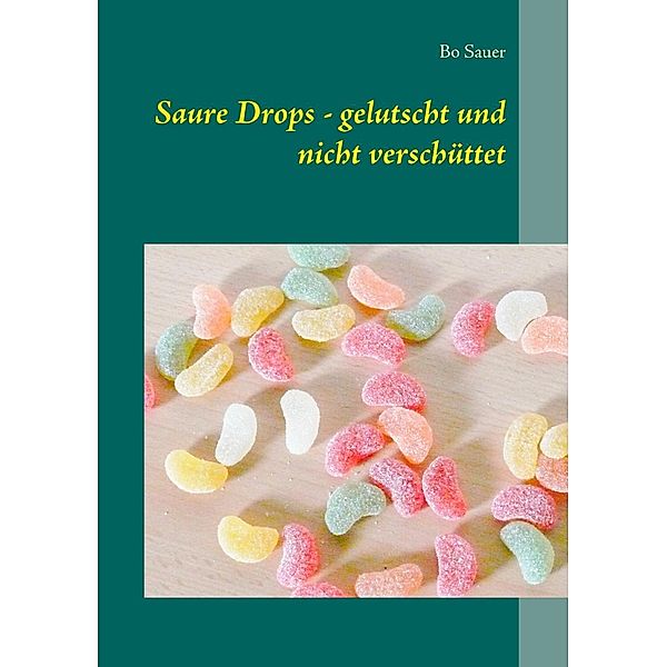 Saure Drops - gelutscht und nicht verschüttet, Bo Sauer