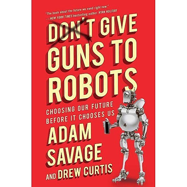 Savage, A: Don't Give Guns to Robots, Adam Savage, Drew Curtis