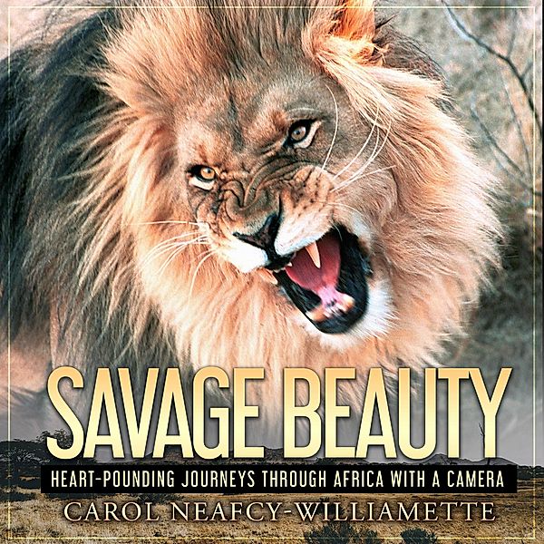 Savage Beauty: Heart-Pounding Journeys Through Africa with a Camera, Carol Neafcy-Williamette