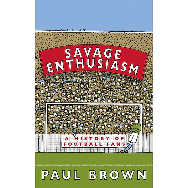 Savage Enthusiasm: A History of Football Fans, Paul Brown