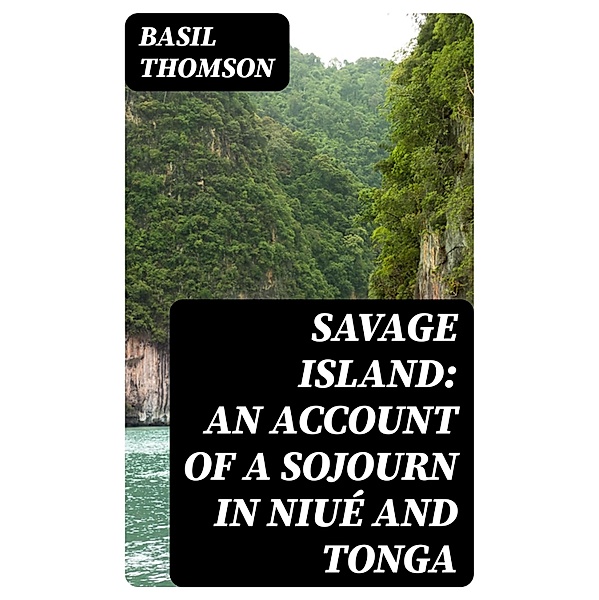 Savage Island: An Account of a Sojourn in Niué and Tonga, Basil Thomson