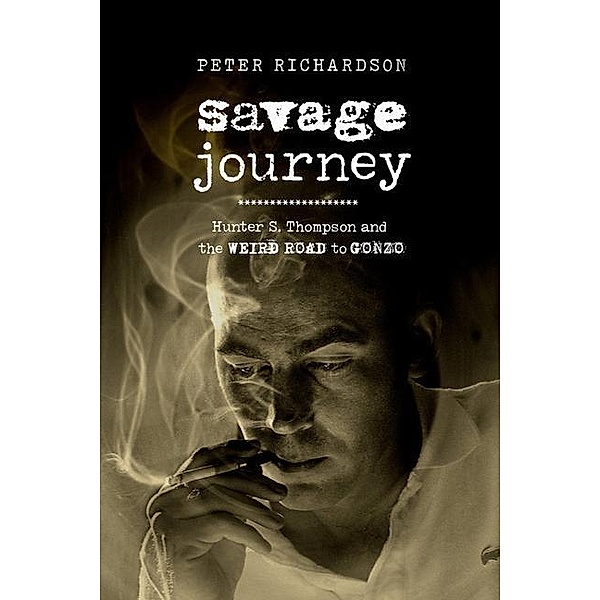 Savage Journey: Hunter S. Thompson and the Weird Road to Gonzo, Peter Richardson