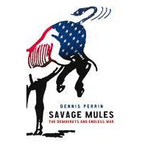 Savage Mules: The Democrats and Endless War, Dennis Perrin