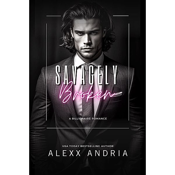 Savagely Broken (Billionaire romance), Alexx Andria