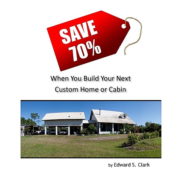 Save 70% When You Build Your Next Custom Home or Cabin, Edward S. Clark