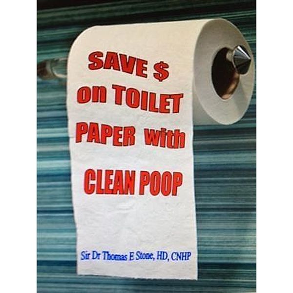 Save Money on Toilet Paper with Clean Poop, Sir Dr Thomas E. Stone