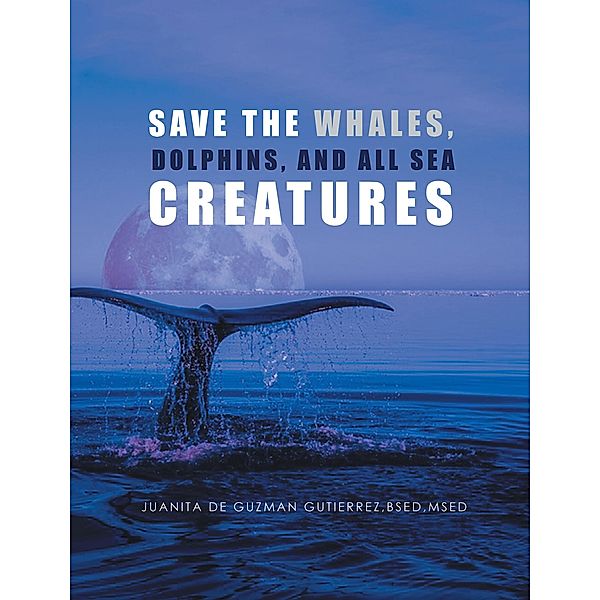Save the Whales, Dolphins, and All Sea Creatures, Juanita De Guzman Gutierrez Bsed Msed