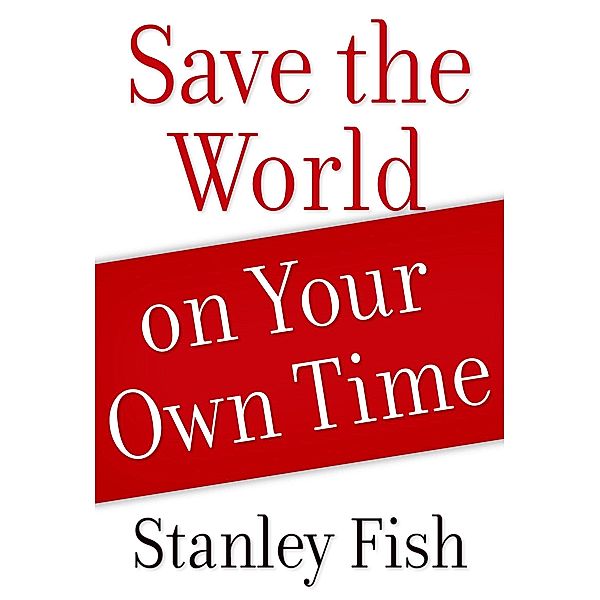 Save the World on Your Own Time, Stanley Fish