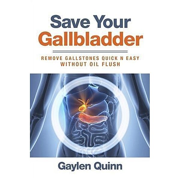 Save Your Gallbladder (Remove Gallstones Quick n Easy Without Oil Flush), Gaylen Quinn