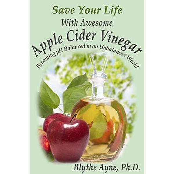 Save Your Life With Awesome  Apple Cider Vinegar / How to Save Your Life Bd.6, Blythe Ayne