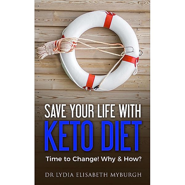 Save Your Life with Keto Diet - Time to Change! Why & How? / Save Your Life with Keto Diet, Lydia Elisabeth Myburgh