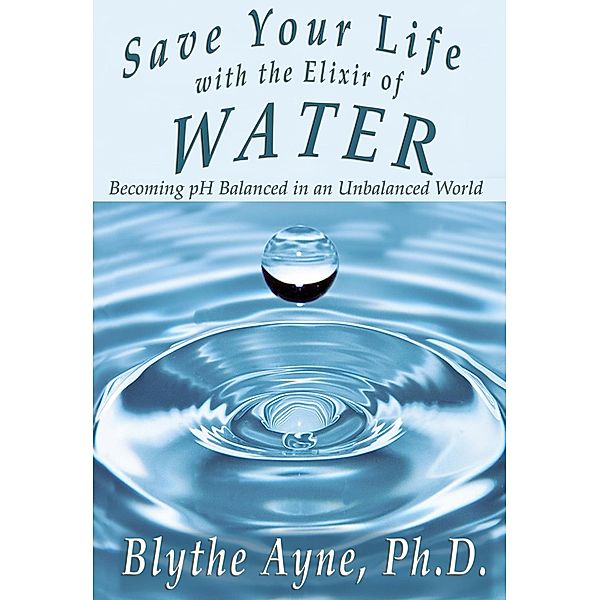 Save Your Life with the Elixir of Water: Becoming pH Balanced in an Unbalanced World (How to Save Your Life) / How to Save Your Life, Blythe Ayne