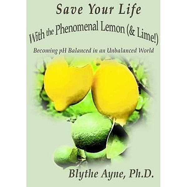 Save Your Life with the Phenomenal Lemon (& Lime!) / How to Save Your Life Bd.2, Blythe Ayne
