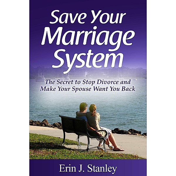 Save Your Marriage System: The Secret to Stop Divorce and Make Your Spouse Want You Back / eBookIt.com, Erin J. Stanley