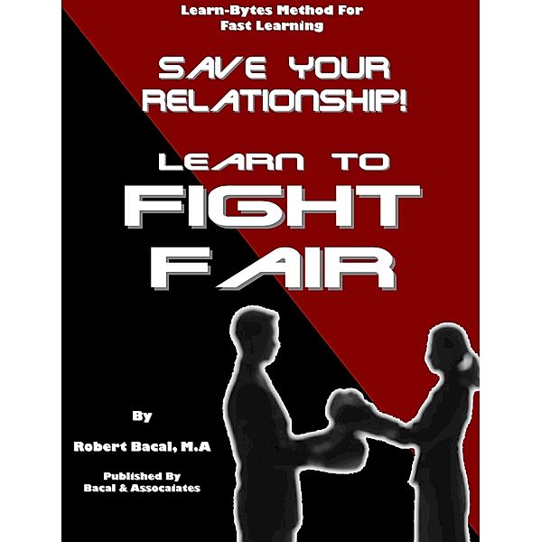 Save Your Relationship By Learning To Fight Fair (Learn-Bytes Series #1) / Robert Bacal, Robert Bacal