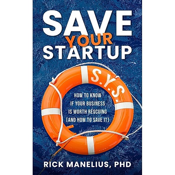 Save Your Startup: How to Know if Your Business Is Worth Rescuing (And How to Save It), Rick Manelius