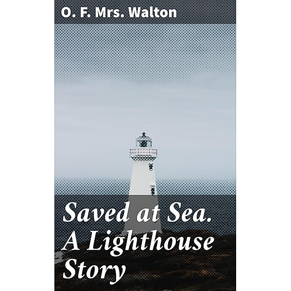 Saved at Sea. A Lighthouse Story, O. F. Walton