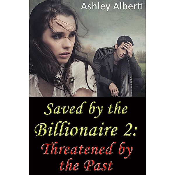 Saved by the Billionaire 2: Threatened by the Past (A gritty erotic romance), Ashley Alberti