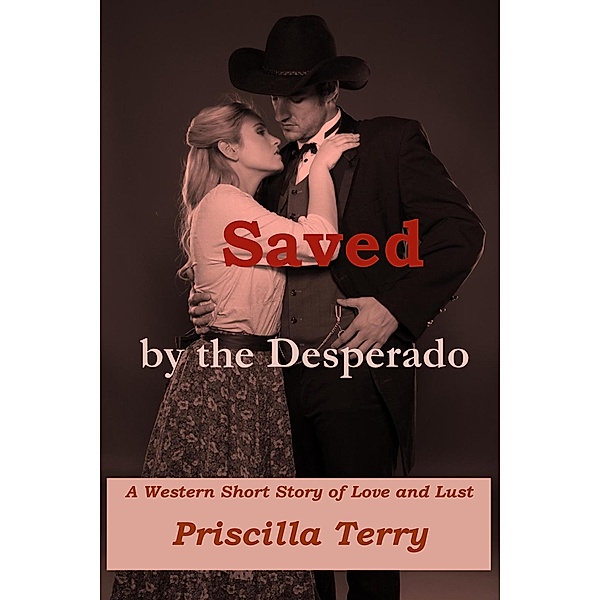 Saved by the Desperado: A Western Short Story of Love and Lust, Priscilla Terry