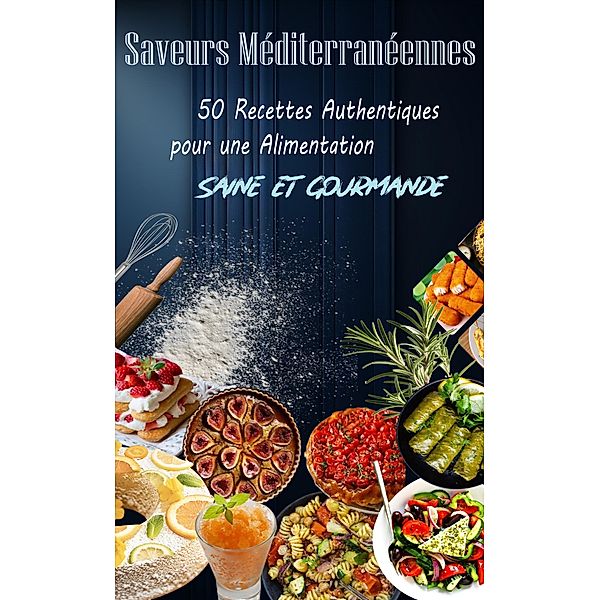 Saveurs Méditerranéennes : 50 Recettes Authentiques pour une Alimentation Saine et Gourmande, Atelier Gourmand