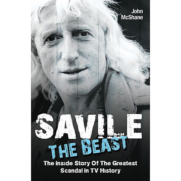 Savile - The Beast: The Inside Story of the Greatest Scandal in TV History, John McShane
