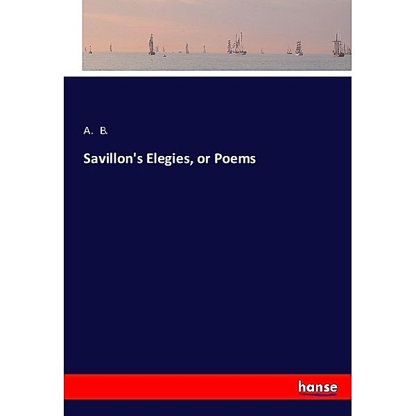 Savillon's Elegies, or Poems, A. B.