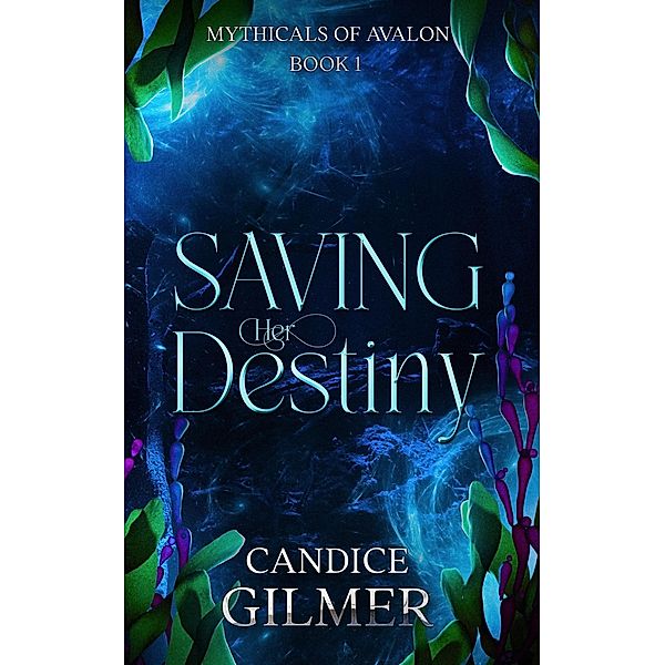 Saving Her Destiny (The Mythicals of Avalon, #1) / The Mythicals of Avalon, Candice Gilmer